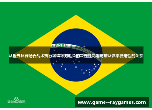 从世界杯赛场看战术执行容错率对胜负的决定性影响与球队体系稳定性的关系
