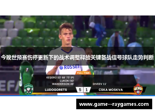 今晚世预赛伤停更新下的战术调整释放关键备战信号球队走势判断