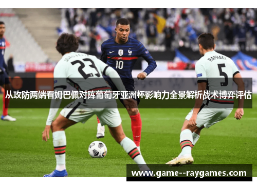 从攻防两端看姆巴佩对阵葡萄牙亚洲杯影响力全景解析战术博弈评估