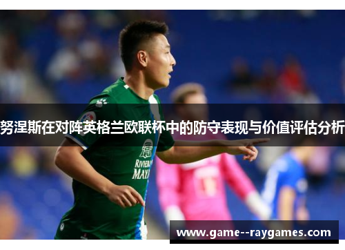 努涅斯在对阵英格兰欧联杯中的防守表现与价值评估分析
