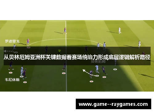 从贝林厄姆亚洲杯关键数据看赛场统治力形成底层逻辑解析路径