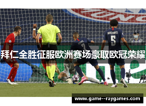 拜仁全胜征服欧洲赛场豪取欧冠荣耀