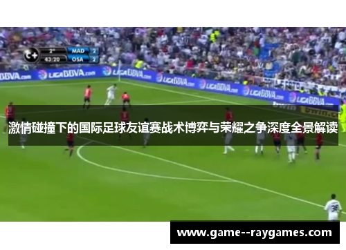 激情碰撞下的国际足球友谊赛战术博弈与荣耀之争深度全景解读